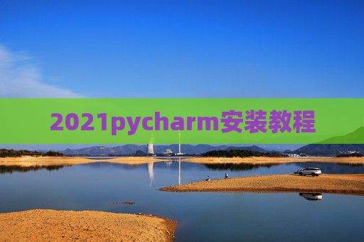 2021pycharm安装教程 2021pycharm安装教程